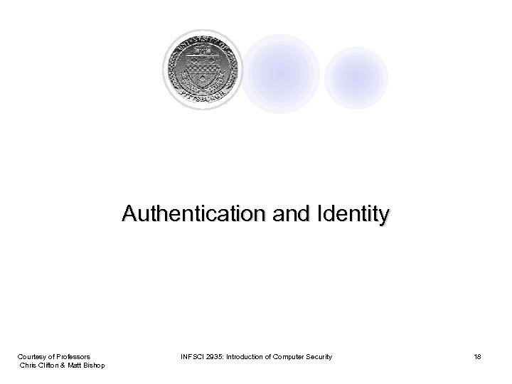 Authentication and Identity Courtesy of Professors Chris Clifton & Matt Bishop INFSCI 2935: Introduction