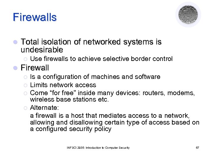 Firewalls l Total isolation of networked systems is undesirable ¡ l Use firewalls to