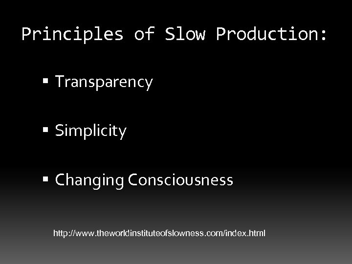 Principles of Slow Production: Transparency Simplicity Changing Consciousness http: //www. theworldinstituteofslowness. com/index. html 