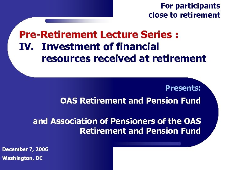 For participants close to retirement Pre-Retirement Lecture Series : IV. Investment of financial resources