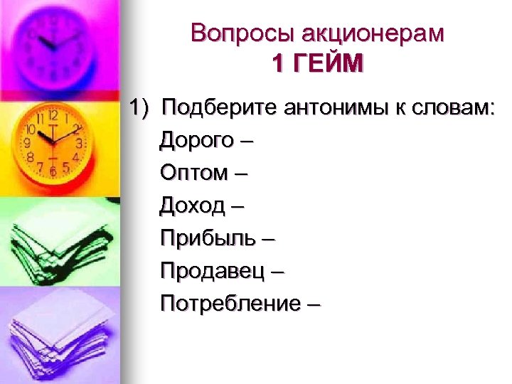 Вопросы акционерам 1 ГЕЙМ 1) Подберите антонимы к словам: Дорого – Оптом – Доход