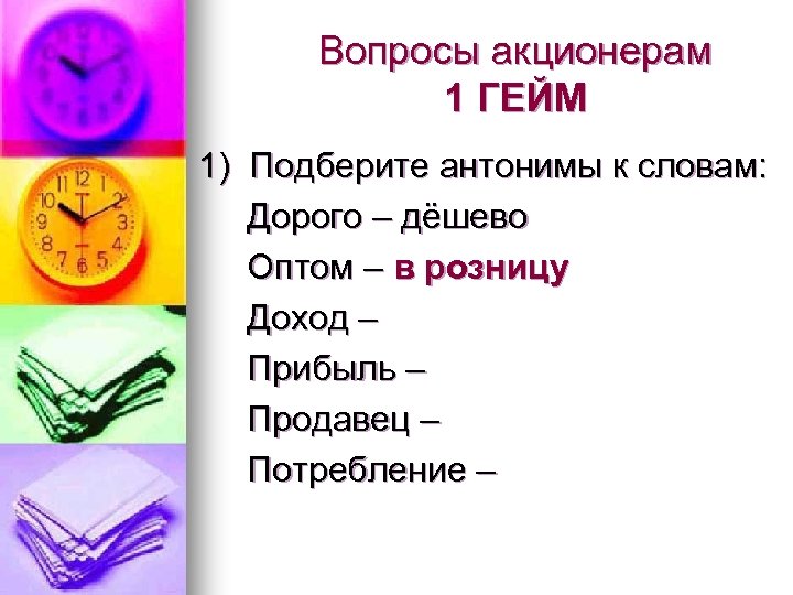 Вопросы акционерам 1 ГЕЙМ 1) Подберите антонимы к словам: Дорого – дёшево Оптом –