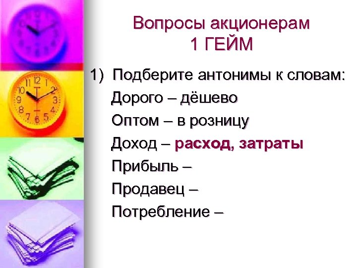 Вопросы акционерам 1 ГЕЙМ 1) Подберите антонимы к словам: Дорого – дёшево Оптом –