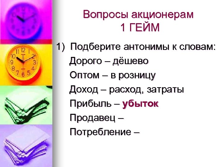Вопросы акционерам 1 ГЕЙМ 1) Подберите антонимы к словам: Дорого – дёшево Оптом –