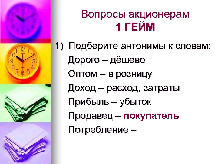Вопросы акционерам 1 ГЕЙМ 1) Подберите антонимы к словам: Дорого – дёшево Оптом –