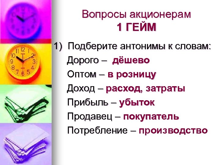 Вопросы акционерам 1 ГЕЙМ 1) Подберите антонимы к словам: Дорого – дёшево Оптом –