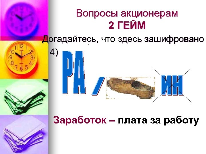 Вопросы акционерам 2 ГЕЙМ Догадайтесь, что здесь зашифровано. 4) Заработок – плата за работу