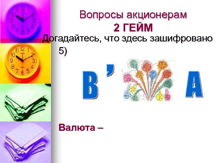 Вопросы акционерам 2 ГЕЙМ Догадайтесь, что здесь зашифровано 5). Валюта – 