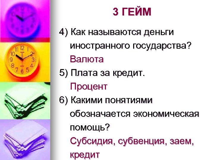 3 ГЕЙМ 4) Как называются деньги иностранного государства? Валюта 5) Плата за кредит. Процент