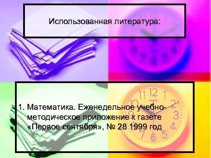 Использованная литература: 1. Математика. Еженедельное учебнометодическое приложение к газете «Первое сентября» , № 28