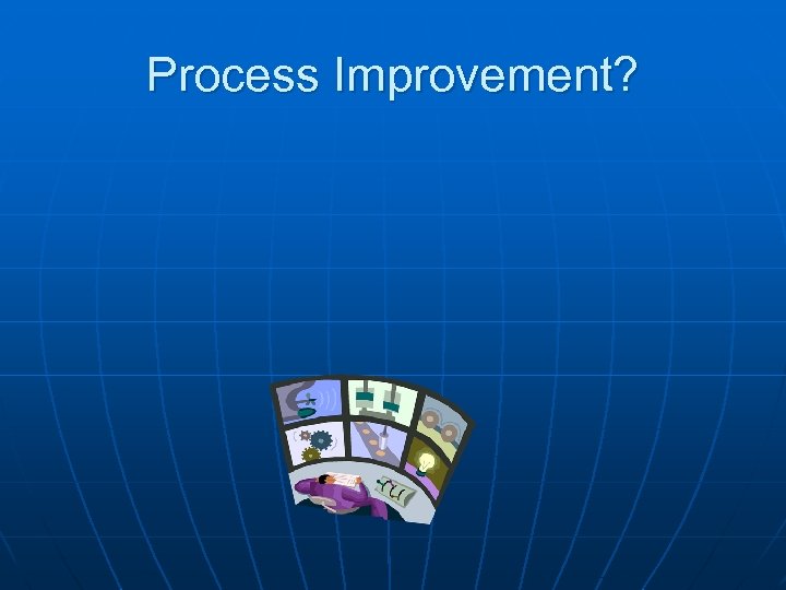 Process Improvement? 