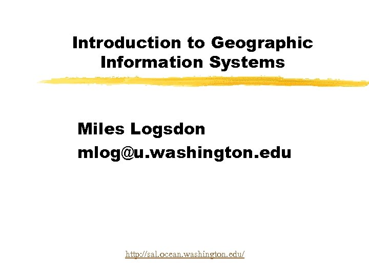 Introduction to Geographic Information Systems Miles Logsdon mlog@u. washington. edu http: //sal. ocean. washington.