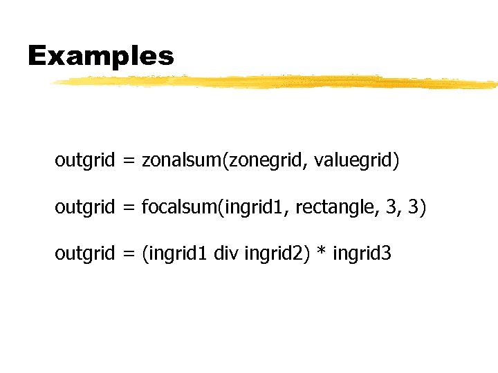 Examples outgrid = zonalsum(zonegrid, valuegrid) outgrid = focalsum(ingrid 1, rectangle, 3, 3) outgrid =