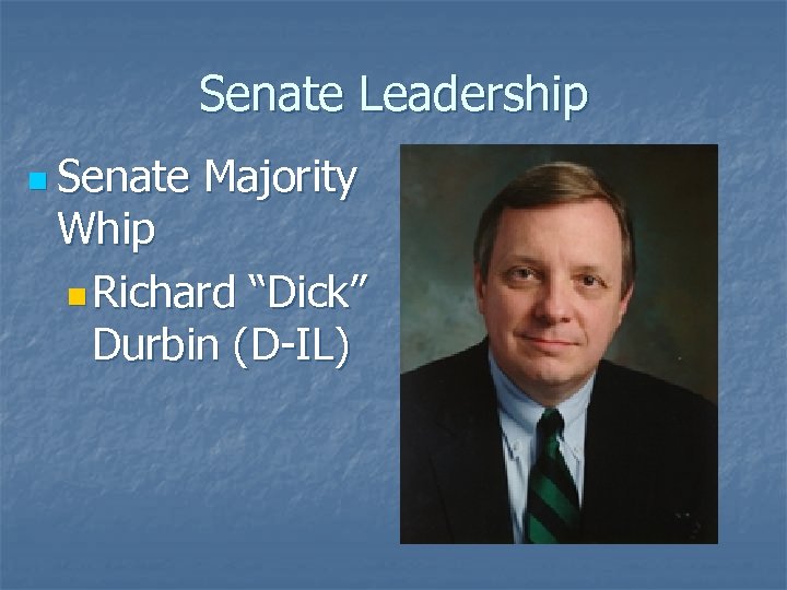 Senate Leadership n Senate Majority Whip n Richard “Dick” Durbin (D-IL) 
