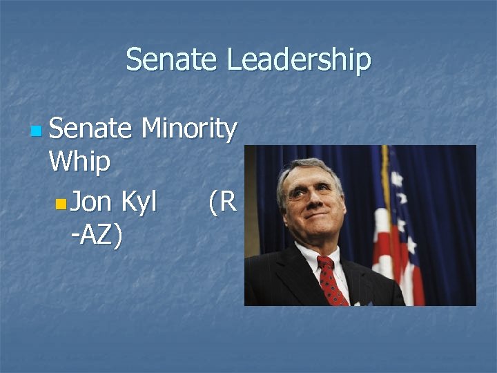 Senate Leadership n Senate Minority Whip n Jon Kyl -AZ) (R 