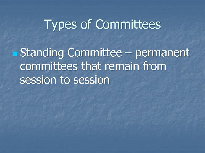 Types of Committees n Standing Committee – permanent committees that remain from session to