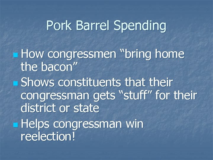 Pork Barrel Spending n How congressmen “bring home the bacon” n Shows constituents that