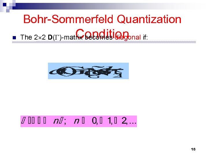 Bohr-Sommerfeld Quantization n Condition The 2 2 D( )-matrix becomes diagonal if: 16 