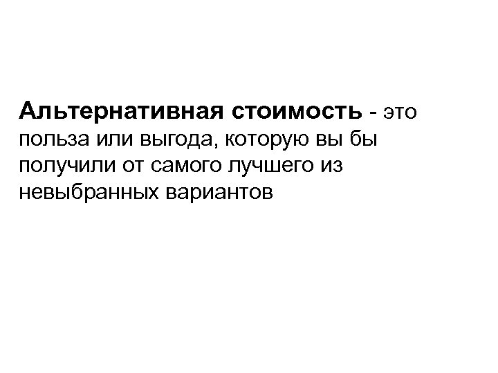 Альтернативная стоимость - это польза или выгода, которую вы бы получили от самого лучшего