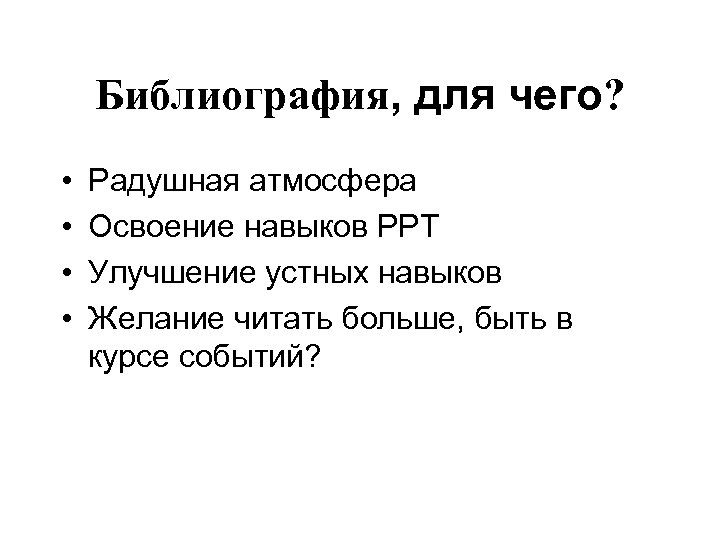 Библиография, для чего? • • Радушная атмосфера Освоение навыков PPT Улучшение устных навыков Желание