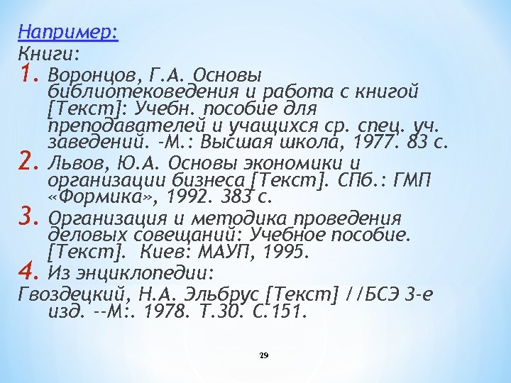 Например: Книги: 1. Воронцов, Г. А. Основы библиотековедения и работа с книгой [Текст]: Учебн.