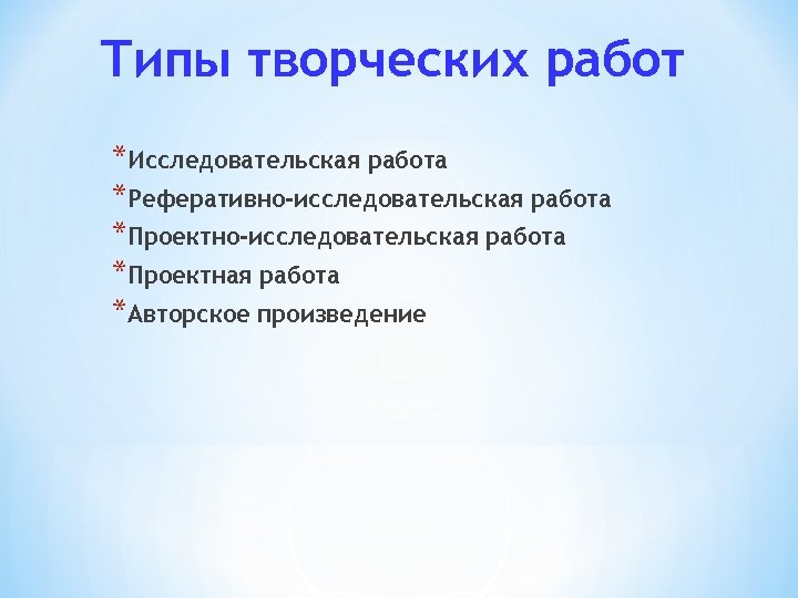 Типы творческих работ *Исследовательская работа *Реферативно-исследовательская работа *Проектная работа *Авторское произведение 