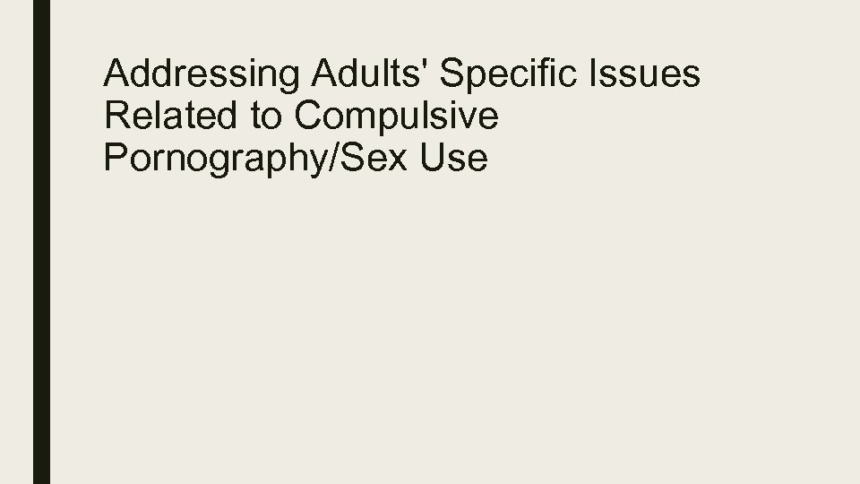 Addressing Adults' Specific Issues Related to Compulsive Pornography/Sex Use 