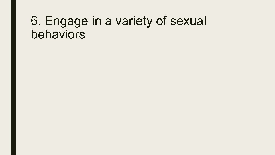 6. Engage in a variety of sexual behaviors 