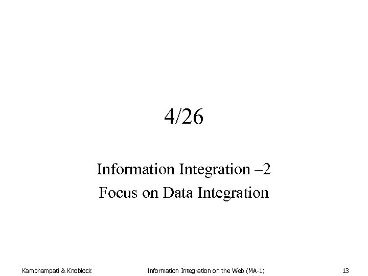 4/26 Information Integration – 2 Focus on Data Integration Kambhampati & Knoblock Information Integration