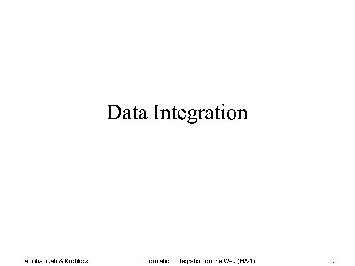 Data Integration Kambhampati & Knoblock Information Integration on the Web (MA-1) 25 