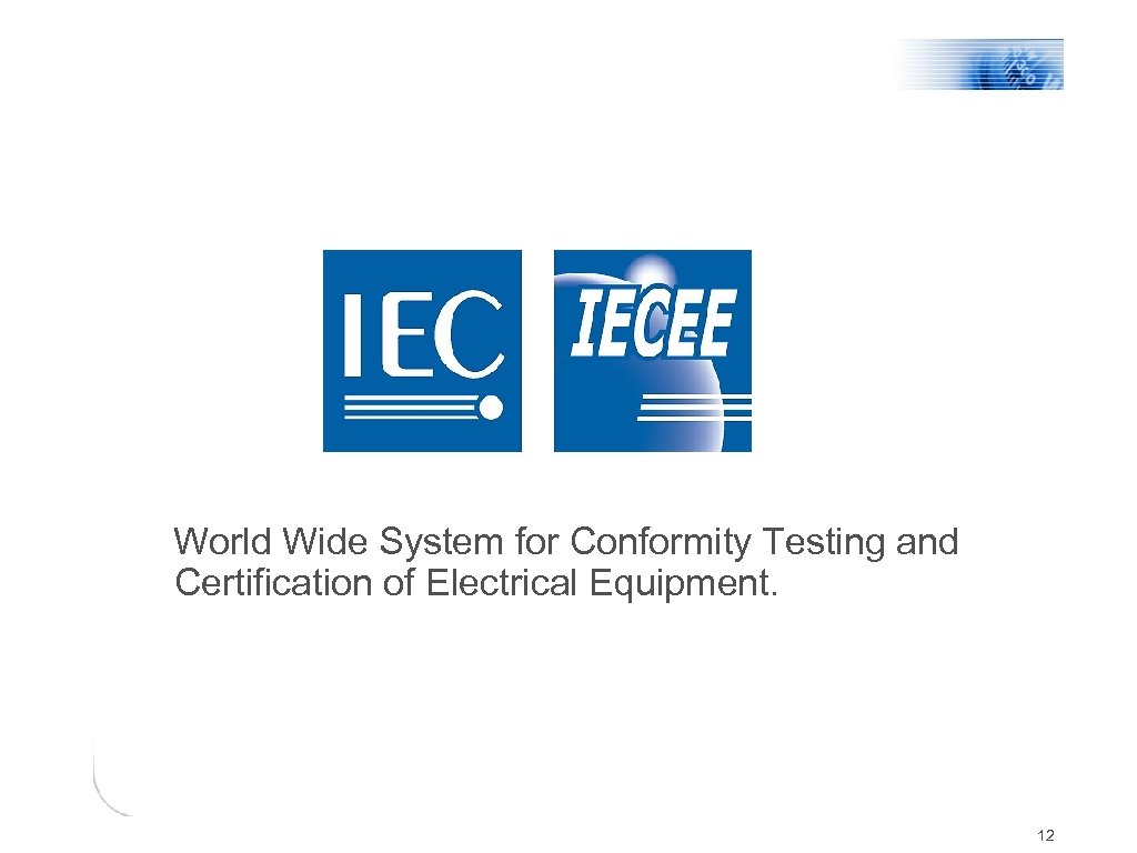 World Wide System for Conformity Testing and Certification of Electrical Equipment. 12 