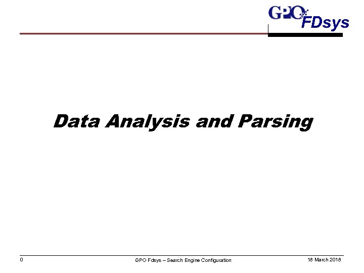 FDsys Data Analysis and Parsing 0 GPO Fdsys – Search Engine Configuration 18 March