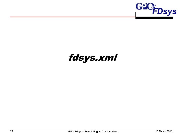 FDsys fdsys. xml 27 GPO Fdsys – Search Engine Configuration 18 March 2018 