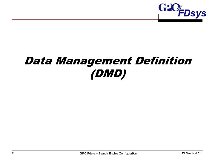 FDsys Data Management Definition (DMD) 2 GPO Fdsys – Search Engine Configuration 18 March