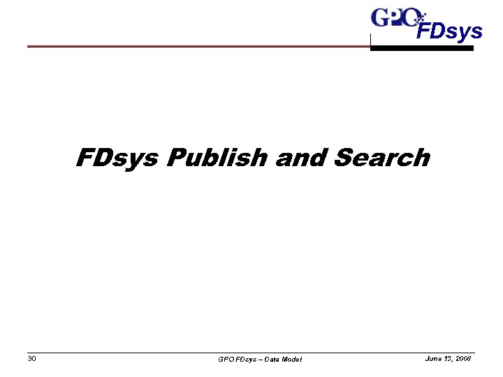 FDsys Publish and Search 30 GPO FDsys – Data Model June 13, 2008 