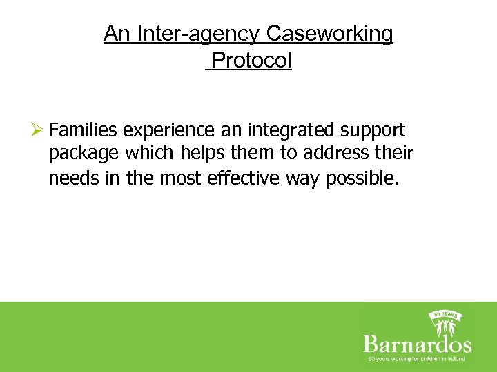 An Inter-agency Caseworking Protocol Ø Families experience an integrated support package which helps them