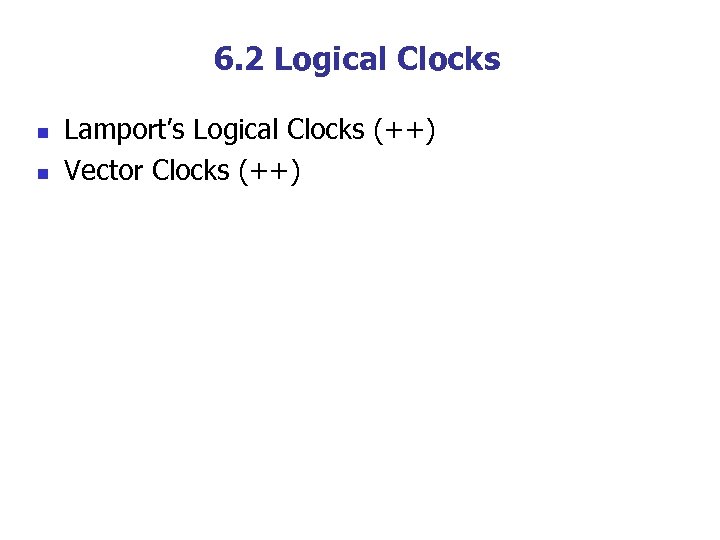 6. 2 Logical Clocks n n Lamport’s Logical Clocks (++) Vector Clocks (++) 