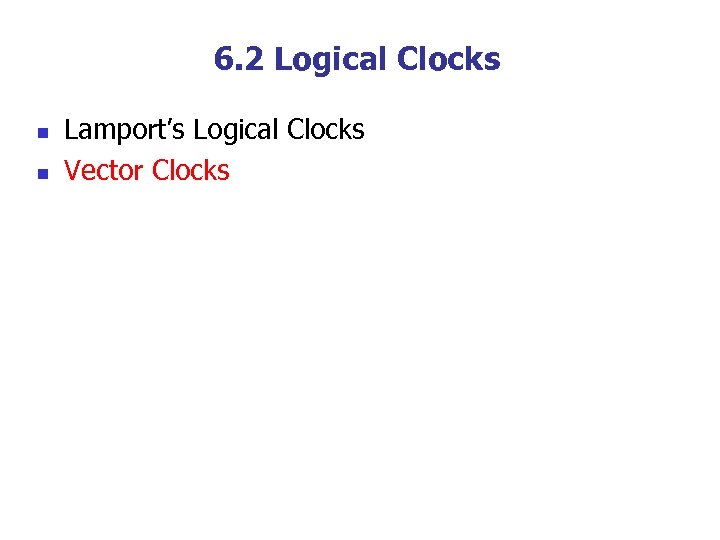 6. 2 Logical Clocks n n Lamport’s Logical Clocks Vector Clocks 