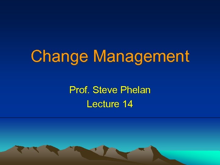 Change Management Prof. Steve Phelan Lecture 14 