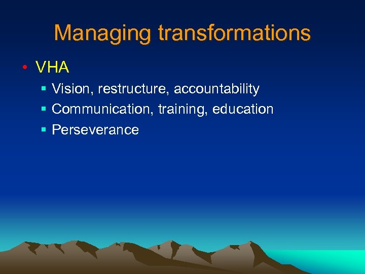 Managing transformations • VHA § Vision, restructure, accountability § Communication, training, education § Perseverance