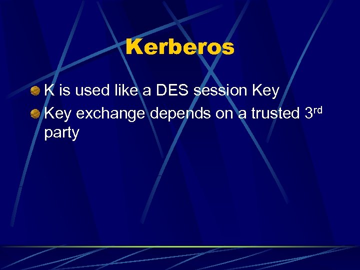 Kerberos K is used like a DES session Key exchange depends on a trusted