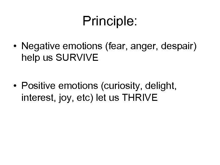 Principle: • Negative emotions (fear, anger, despair) help us SURVIVE • Positive emotions (curiosity,