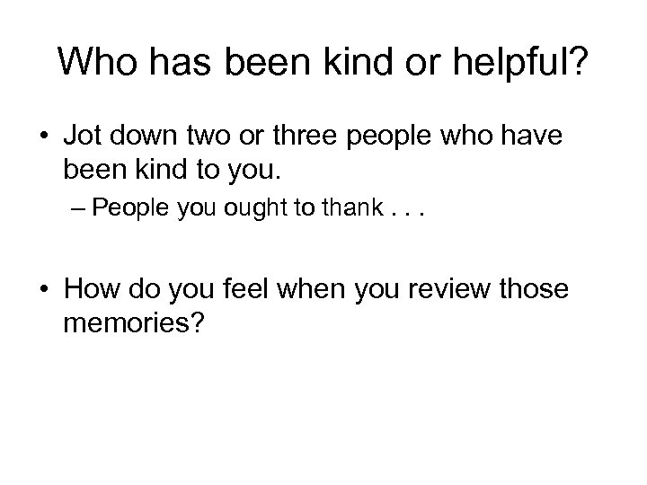 Who has been kind or helpful? • Jot down two or three people who