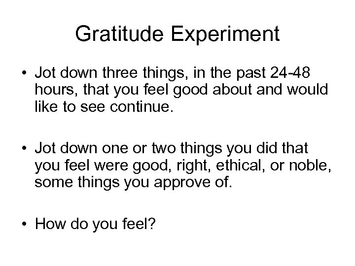 Gratitude Experiment • Jot down three things, in the past 24 -48 hours, that