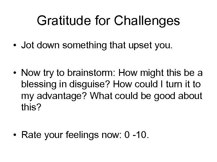 Gratitude for Challenges • Jot down something that upset you. • Now try to