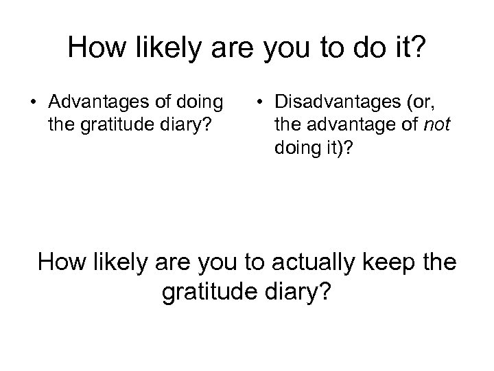 How likely are you to do it? • Advantages of doing the gratitude diary?