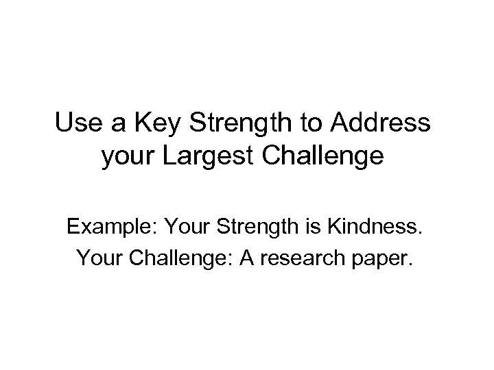 Use a Key Strength to Address your Largest Challenge Example: Your Strength is Kindness.