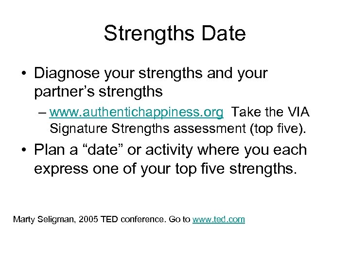 Strengths Date • Diagnose your strengths and your partner’s strengths – www. authentichappiness. org