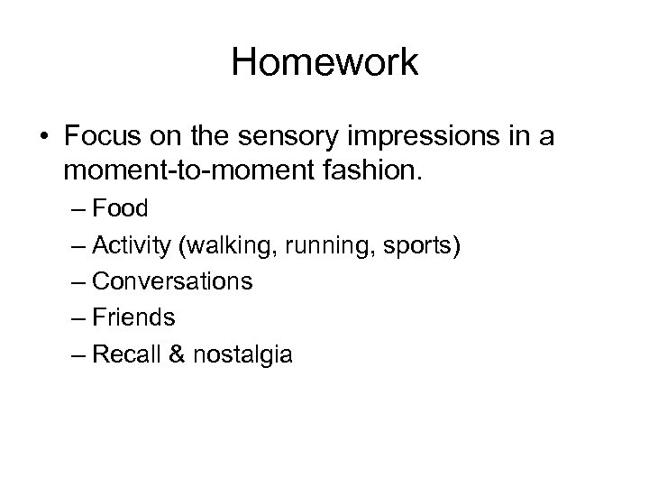 Homework • Focus on the sensory impressions in a moment-to-moment fashion. – Food –