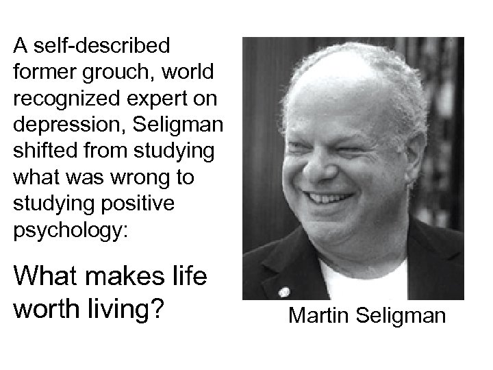 A self-described former grouch, world recognized expert on depression, Seligman shifted from studying what